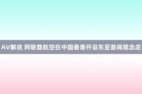 AV解说 阿联酋航空在中国香港开设东亚首间观念店