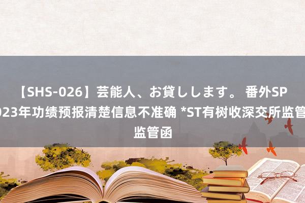 【SHS-026】芸能人、お貸しします。 番外SP 2023年功绩预报清楚信息不准确 *ST有树收深交所监管函