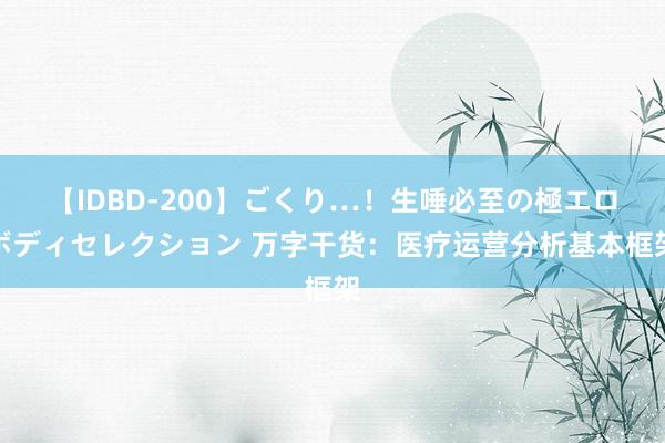 【IDBD-200】ごくり…！生唾必至の極エロボディセレクション 万字干货：医疗运营分析基本框架