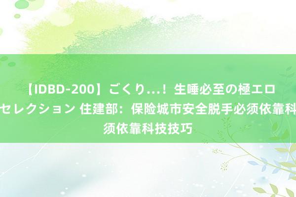 【IDBD-200】ごくり…！生唾必至の極エロボディセレクション 住建部：保险城市安全脱手必须依靠科技技巧