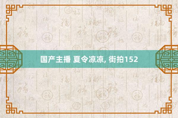 国产主播 夏令凉凉， 街拍152