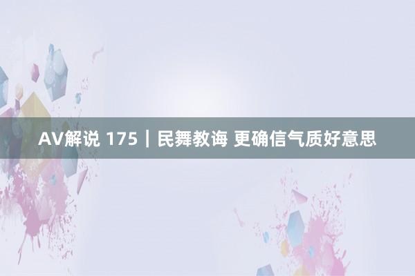 AV解说 175｜民舞教诲 更确信气质好意思