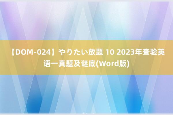 【DOM-024】やりたい放題 10 2023年查验英语一真题及谜底(Word版)