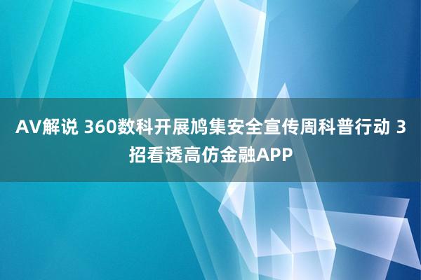 AV解说 360数科开展鸠集安全宣传周科普行动 3招看透高仿金融APP