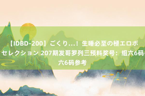 【IDBD-200】ごくり…！生唾必至の極エロボディセレクション 207期发哥罗列三预料奖号：组六6码参考