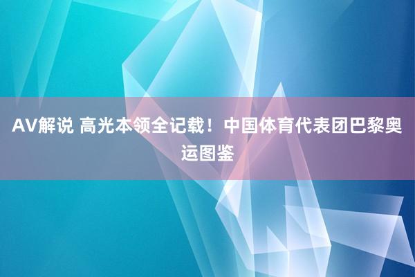 AV解说 高光本领全记载！中国体育代表团巴黎奥运图鉴