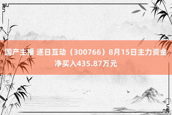 国产主播 逐日互动（300766）8月15日主力资金净买入435.87万元