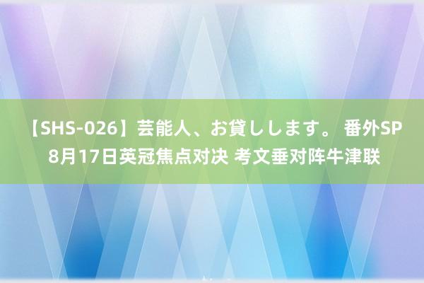 【SHS-026】芸能人、お貸しします。 番外SP 8月17日英冠焦点对决 考文垂对阵牛津联