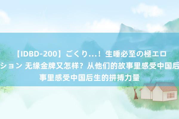 【IDBD-200】ごくり…！生唾必至の極エロボディセレクション 无缘金牌又怎样？从他们的故事里感受中国后生的拼搏力量