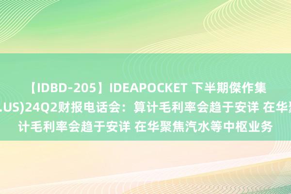 【IDBD-205】IDEAPOCKET 下半期傑作集2009 好吃可乐(KO.US)24Q2财报电话会：算计毛利率会趋于安详 在华聚焦汽水等中枢业务