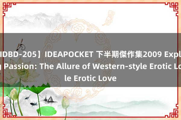 【IDBD-205】IDEAPOCKET 下半期傑作集2009 Exploring Passion: The Allure of Western-style Erotic Love