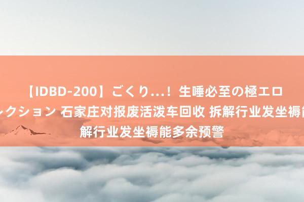 【IDBD-200】ごくり…！生唾必至の極エロボディセレクション 石家庄对报废活泼车回收 拆解行业发坐褥能多余预警