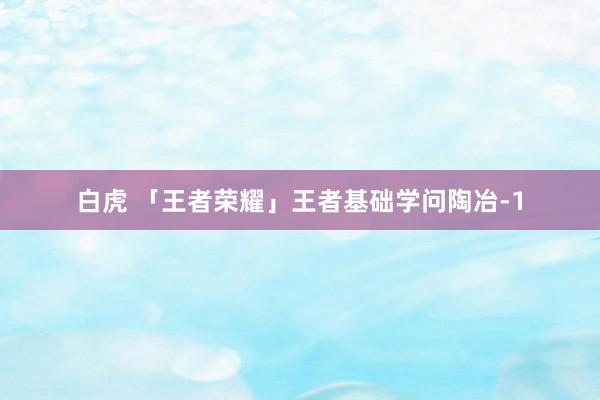 白虎 「王者荣耀」王者基础学问陶冶-1