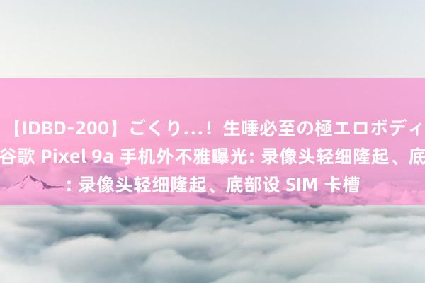 【IDBD-200】ごくり…！生唾必至の極エロボディセレクション 谷歌 Pixel 9a 手机外不雅曝光: 录像头轻细隆起、底部设 SIM 卡槽