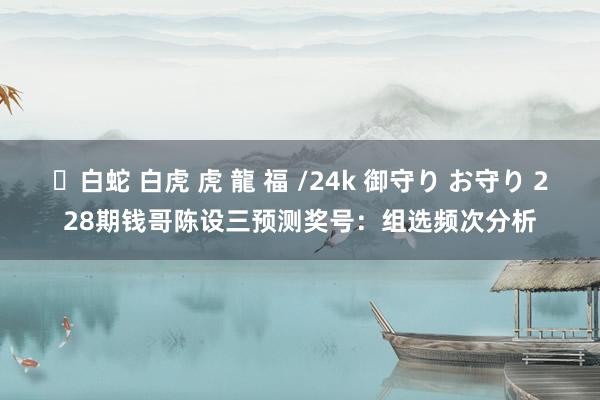 ✨白蛇 白虎 虎 龍 福 /24k 御守り お守り 228期钱哥陈设三预测奖号：组选频次分析