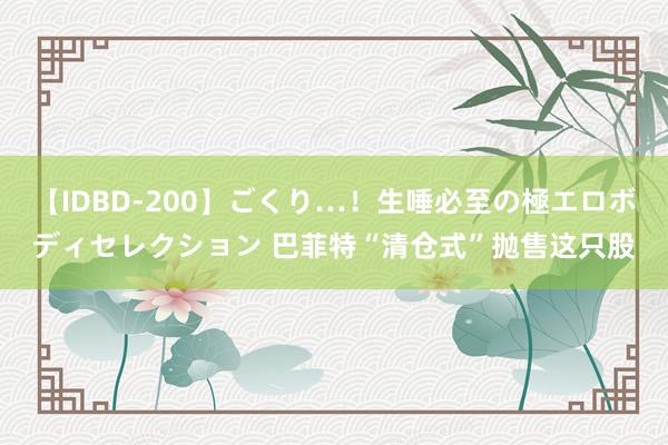 【IDBD-200】ごくり…！生唾必至の極エロボディセレクション 巴菲特“清仓式”抛售这只股