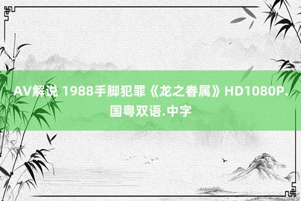 AV解说 1988手脚犯罪《龙之眷属》HD1080P.国粤双语.中字