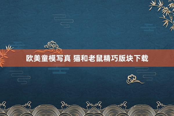 欧美童模写真 猫和老鼠精巧版块下载