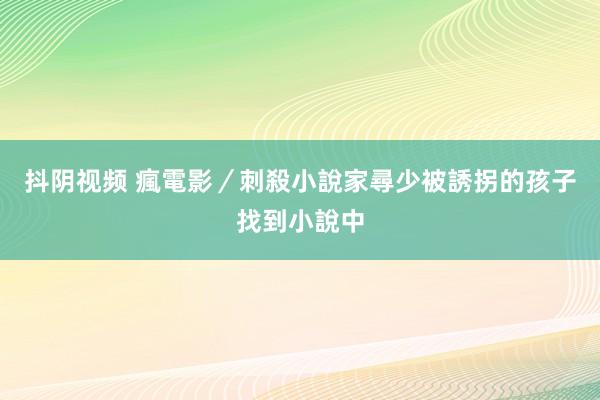 抖阴视频 瘋電影／刺殺小說家　尋少被誘拐的孩子找到小說中